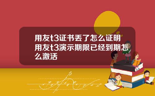 用友t3证书丢了怎么证明用友t3演示期限已经到期怎么激活