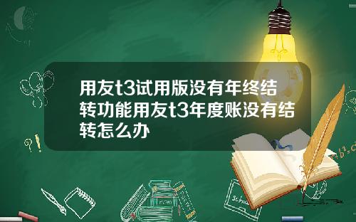 用友t3试用版没有年终结转功能用友t3年度账没有结转怎么办