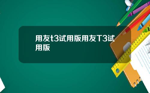 用友t3试用版用友T3试用版