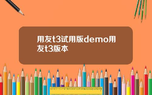 用友t3试用版demo用友t3版本