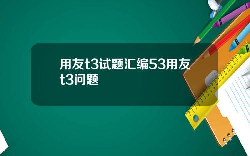 用友t3试题汇编53用友t3问题