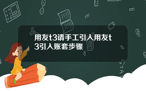 用友t3请手工引入用友t3引入账套步骤