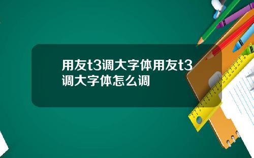 用友t3调大字体用友t3调大字体怎么调