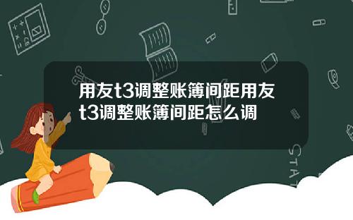 用友t3调整账簿间距用友t3调整账簿间距怎么调