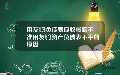 用友t3负债表应收帐款不准用友t3资产负债表不平的原因
