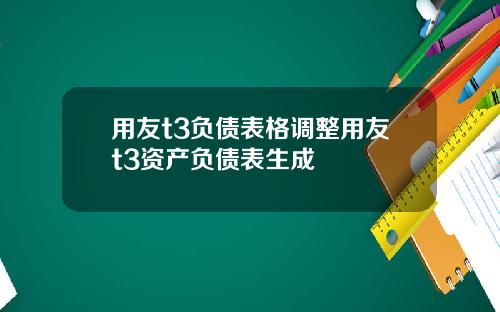 用友t3负债表格调整用友t3资产负债表生成