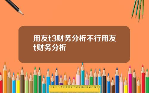 用友t3财务分析不行用友t财务分析