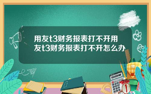 用友t3财务报表打不开用友t3财务报表打不开怎么办