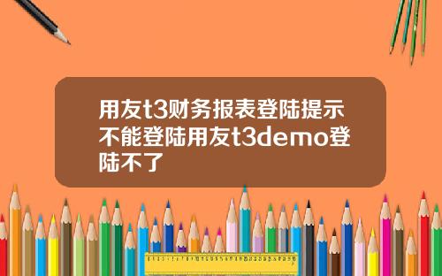 用友t3财务报表登陆提示不能登陆用友t3demo登陆不了