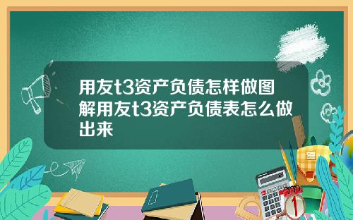 用友t3资产负债怎样做图解用友t3资产负债表怎么做出来