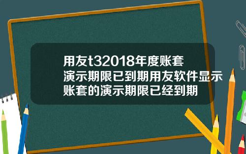 用友t32018年度账套演示期限已到期用友软件显示账套的演示期限已经到期