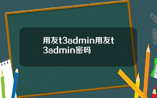用友t3admin用友t3admin密码