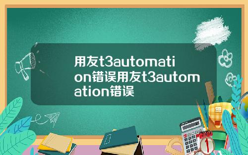 用友t3automation错误用友t3automation错误