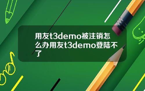 用友t3demo被注销怎么办用友t3demo登陆不了