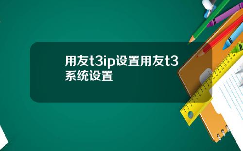 用友t3ip设置用友t3系统设置