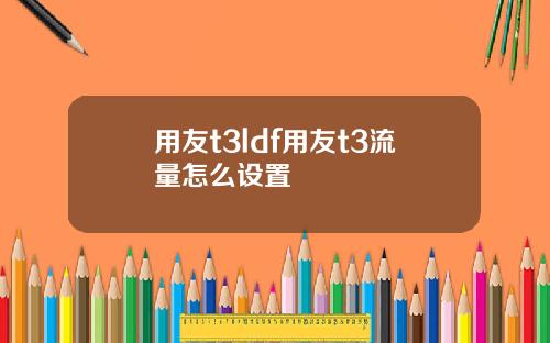 用友t3ldf用友t3流量怎么设置