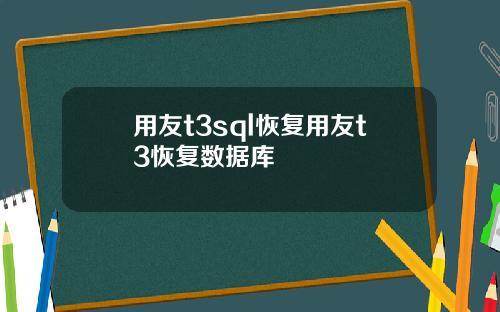 用友t3sql恢复用友t3恢复数据库
