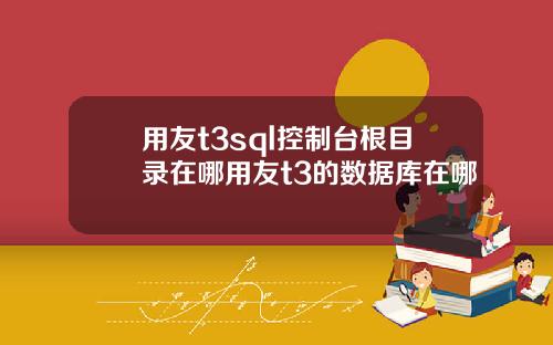 用友t3sql控制台根目录在哪用友t3的数据库在哪