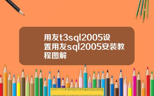 用友t3sql2005设置用友sql2005安装教程图解