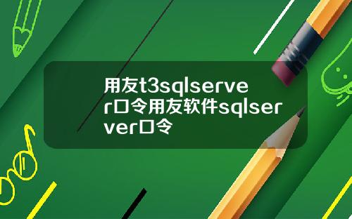 用友t3sqlserver口令用友软件sqlserver口令