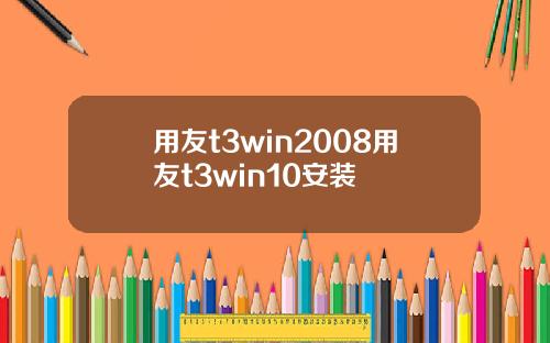 用友t3win2008用友t3win10安装