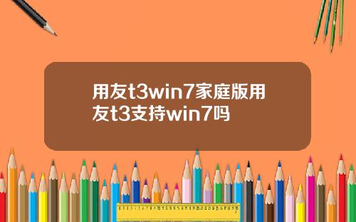 用友t3win7家庭版用友t3支持win7吗