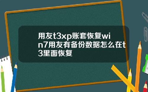 用友t3xp账套恢复win7用友有备份数据怎么在t3里面恢复