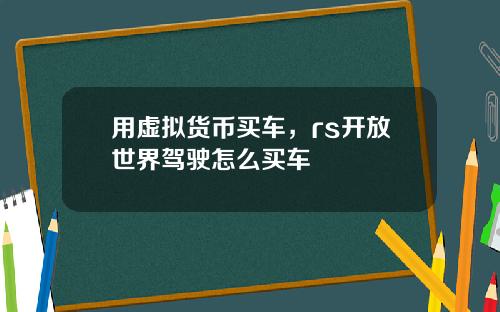 用虚拟货币买车，rs开放世界驾驶怎么买车