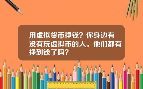 用虚拟货币挣钱？你身边有没有玩虚拟币的人。他们都有挣到钱了吗？