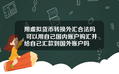 用虚拟货币转换外汇合法吗 可以用自己国内账户购汇并给自己汇款到国外账户吗