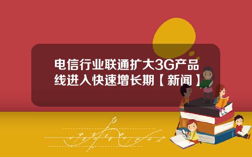 电信行业联通扩大3G产品线进入快速增长期【新闻】