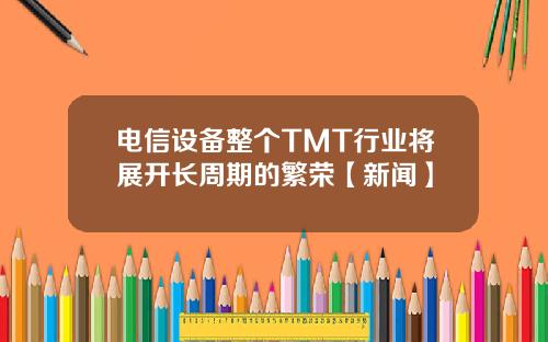 电信设备整个TMT行业将展开长周期的繁荣【新闻】