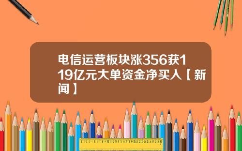 电信运营板块涨356获119亿元大单资金净买入【新闻】