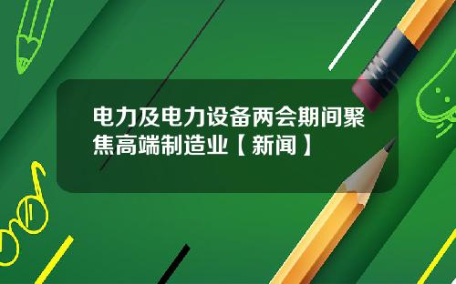 电力及电力设备两会期间聚焦高端制造业【新闻】