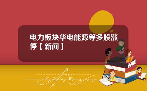 电力板块华电能源等多股涨停【新闻】