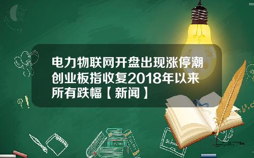 电力物联网开盘出现涨停潮创业板指收复2018年以来所有跌幅【新闻】