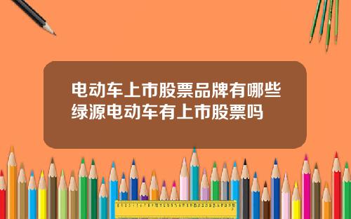 电动车上市股票品牌有哪些绿源电动车有上市股票吗