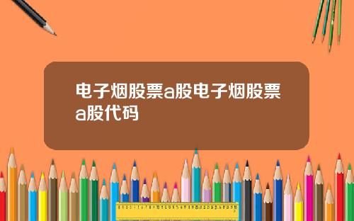电子烟股票a股电子烟股票a股代码