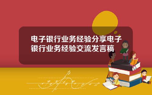 电子银行业务经验分享电子银行业务经验交流发言稿