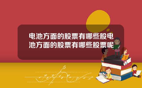 电池方面的股票有哪些股电池方面的股票有哪些股票呢