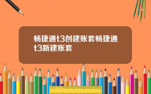 畅捷通t3创建账套畅捷通t3新建账套