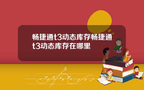 畅捷通t3动态库存畅捷通t3动态库存在哪里