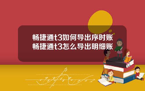 畅捷通t3如何导出序时账畅捷通t3怎么导出明细账