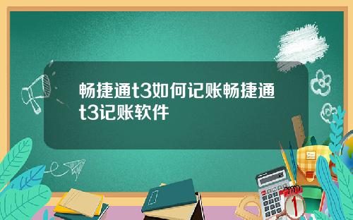 畅捷通t3如何记账畅捷通t3记账软件