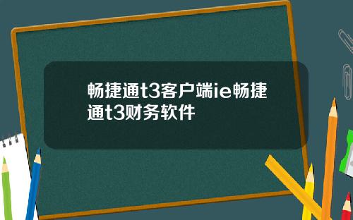 畅捷通t3客户端ie畅捷通t3财务软件
