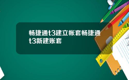 畅捷通t3建立帐套畅捷通t3新建账套