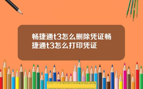 畅捷通t3怎么删除凭证畅捷通t3怎么打印凭证