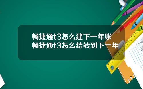畅捷通t3怎么建下一年账畅捷通t3怎么结转到下一年