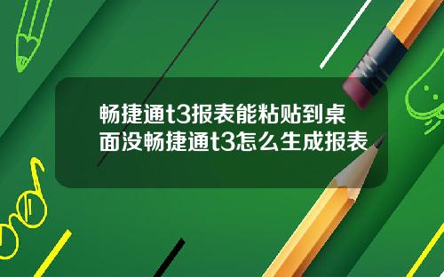 畅捷通t3报表能粘贴到桌面没畅捷通t3怎么生成报表