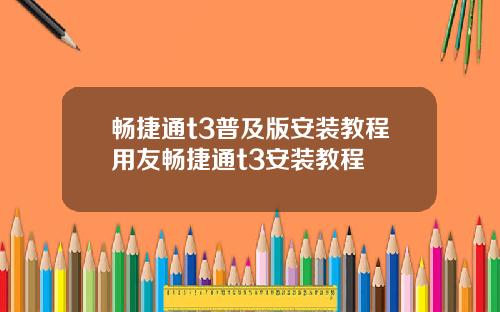 畅捷通t3普及版安装教程用友畅捷通t3安装教程